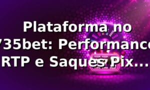 📊 Plataforma no 735bet: Performance, RTP e Saques Pix (2026)